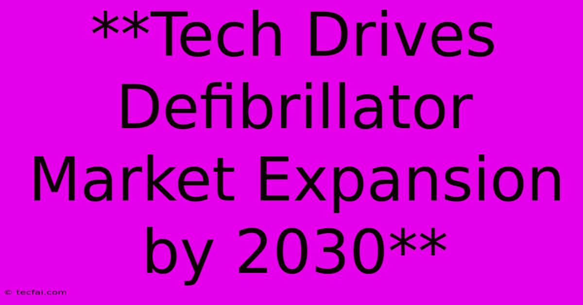 **Tech Drives Defibrillator Market Expansion By 2030**