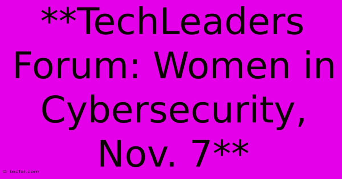 **TechLeaders Forum: Women In Cybersecurity, Nov. 7**