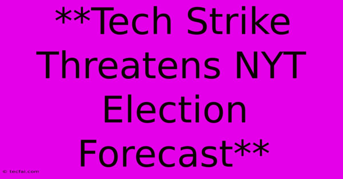 **Tech Strike Threatens NYT Election Forecast**