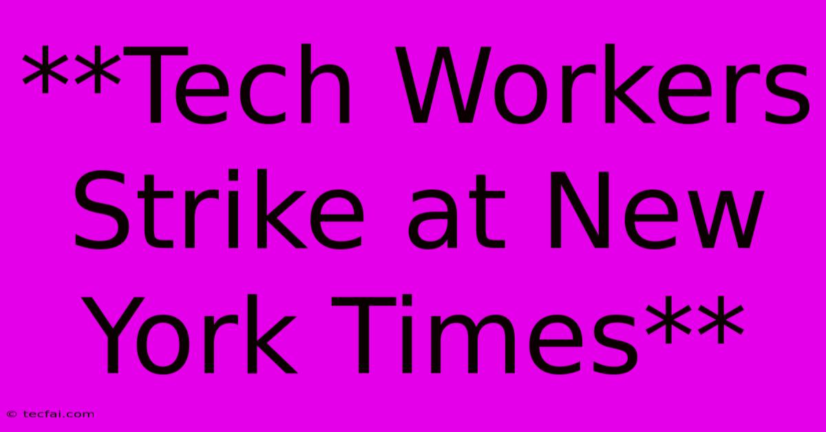 **Tech Workers Strike At New York Times**