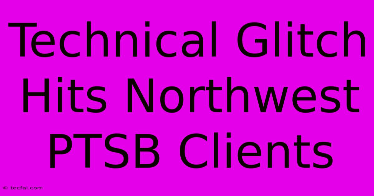 Technical Glitch Hits Northwest PTSB Clients