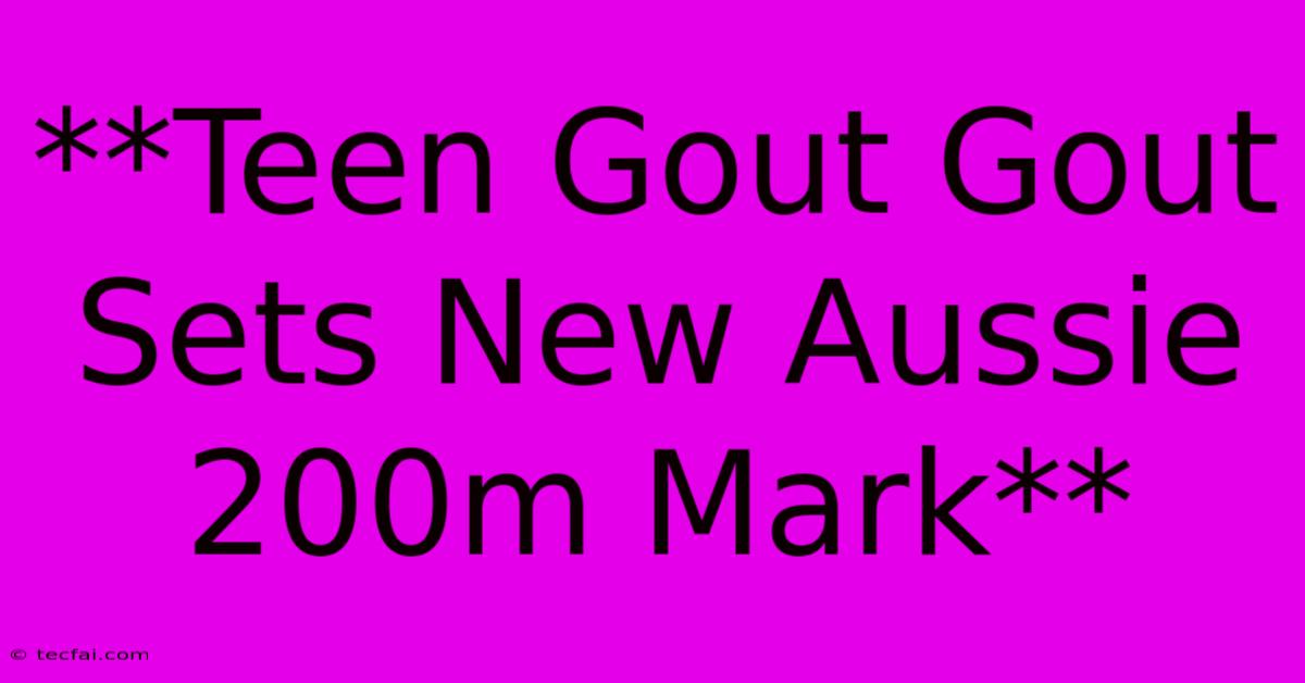 **Teen Gout Gout Sets New Aussie 200m Mark**