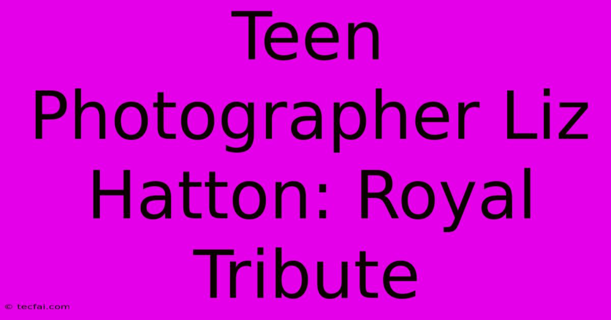 Teen Photographer Liz Hatton: Royal Tribute