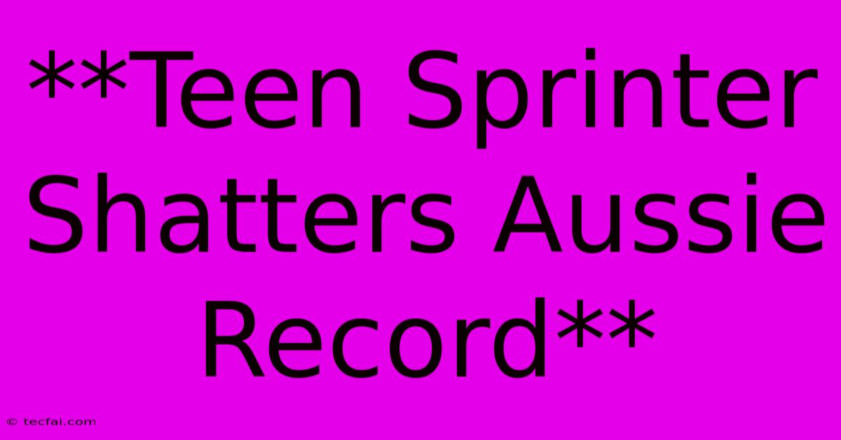 **Teen Sprinter Shatters Aussie Record**