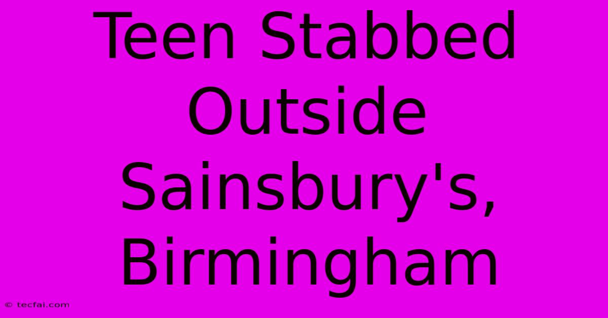 Teen Stabbed Outside Sainsbury's, Birmingham