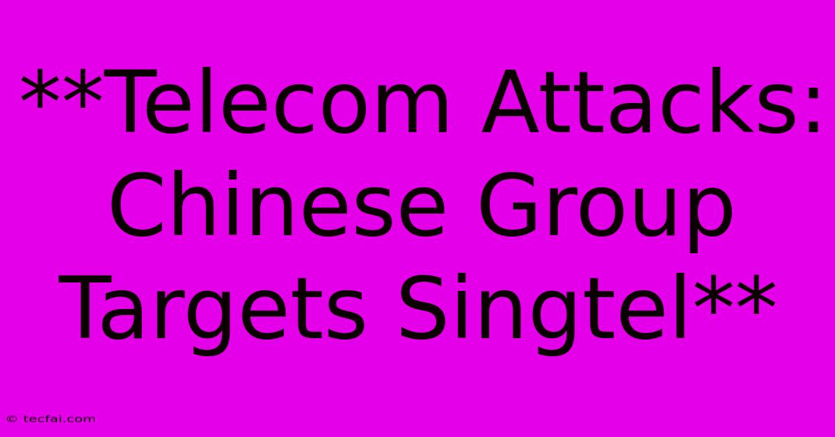 **Telecom Attacks: Chinese Group Targets Singtel**