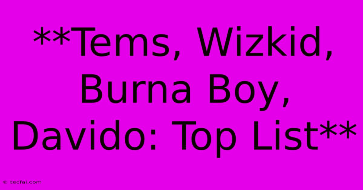 **Tems, Wizkid, Burna Boy, Davido: Top List**