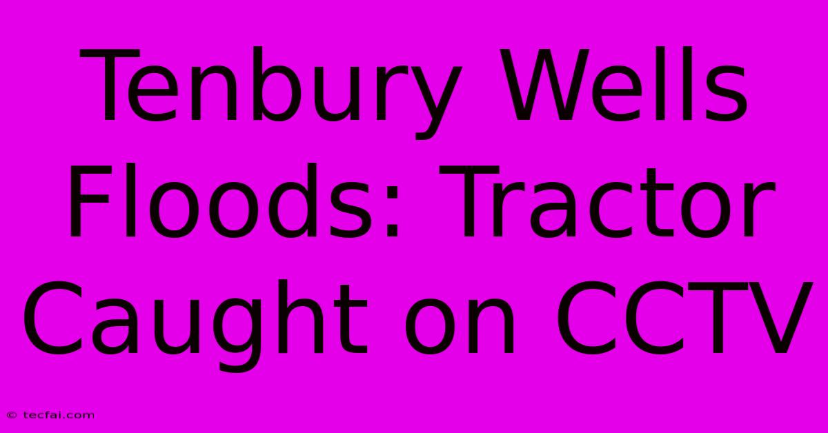 Tenbury Wells Floods: Tractor Caught On CCTV