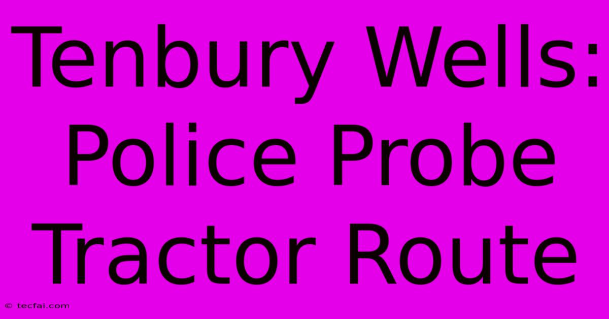 Tenbury Wells: Police Probe Tractor Route