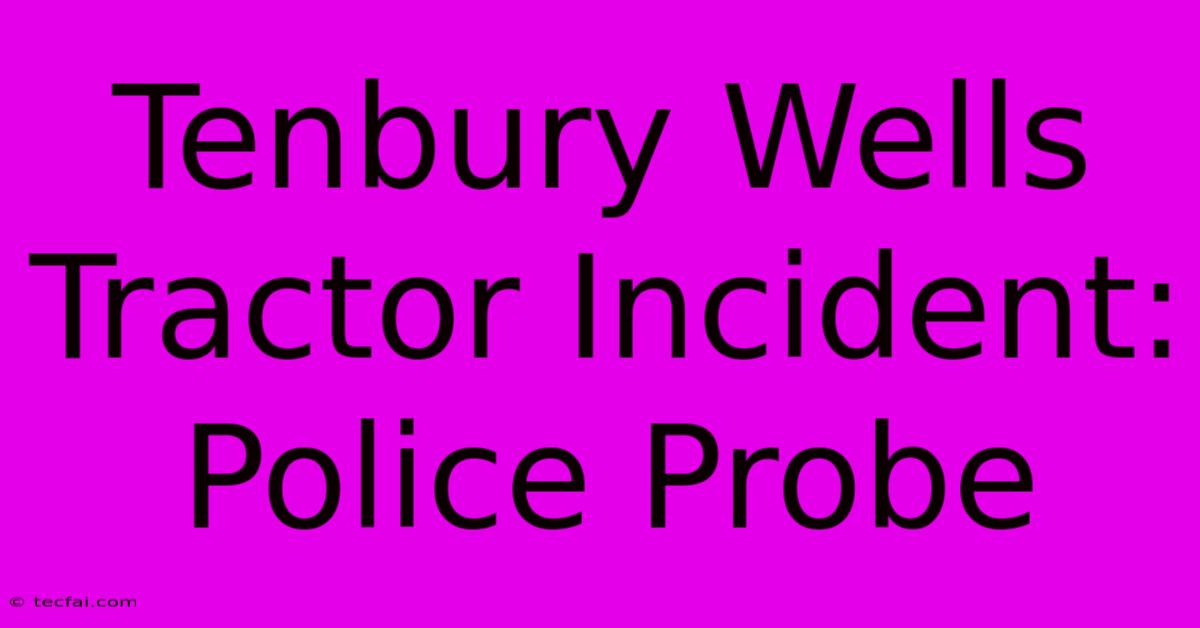 Tenbury Wells Tractor Incident: Police Probe