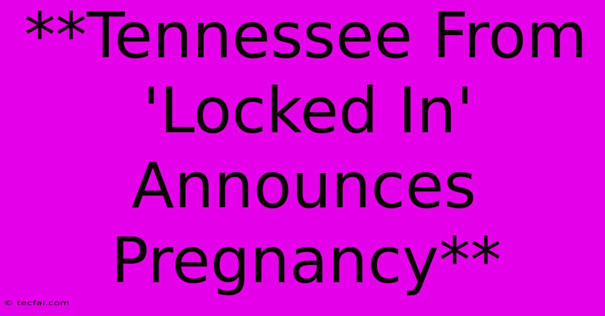 **Tennessee From 'Locked In' Announces Pregnancy**