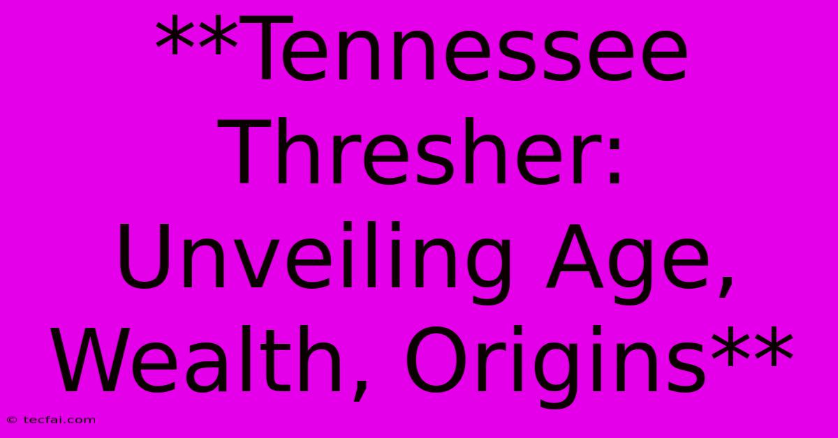 **Tennessee Thresher: Unveiling Age, Wealth, Origins** 