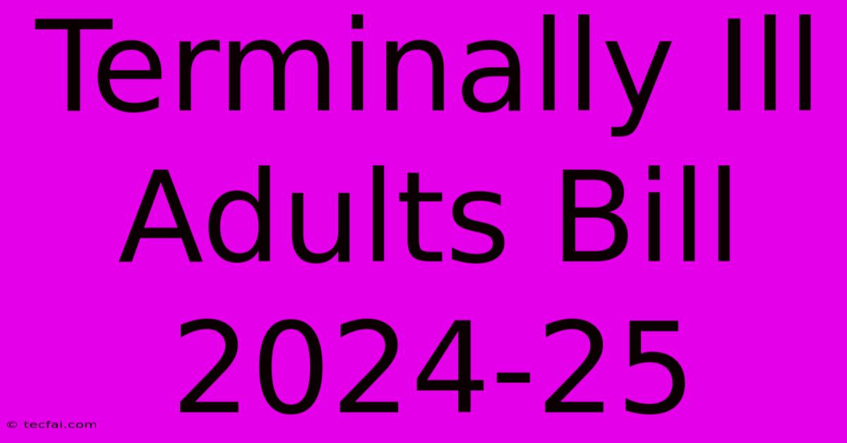 Terminally Ill Adults Bill 2024-25