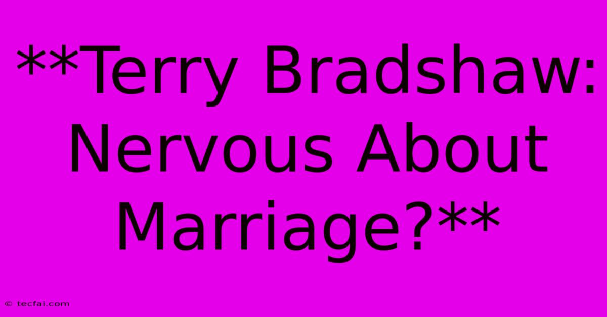 **Terry Bradshaw: Nervous About Marriage?** 