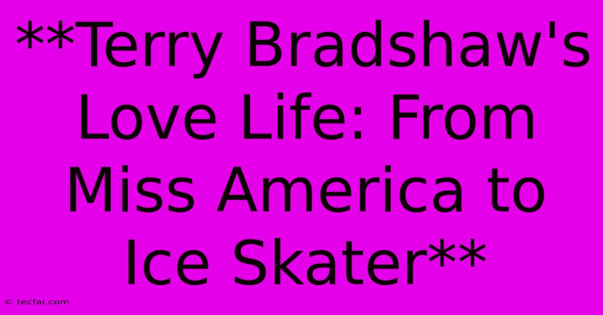 **Terry Bradshaw's Love Life: From Miss America To Ice Skater**