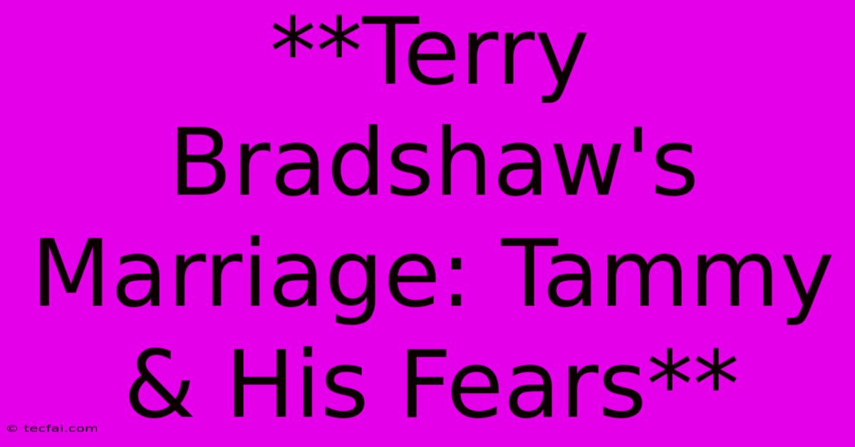 **Terry Bradshaw's Marriage: Tammy & His Fears**