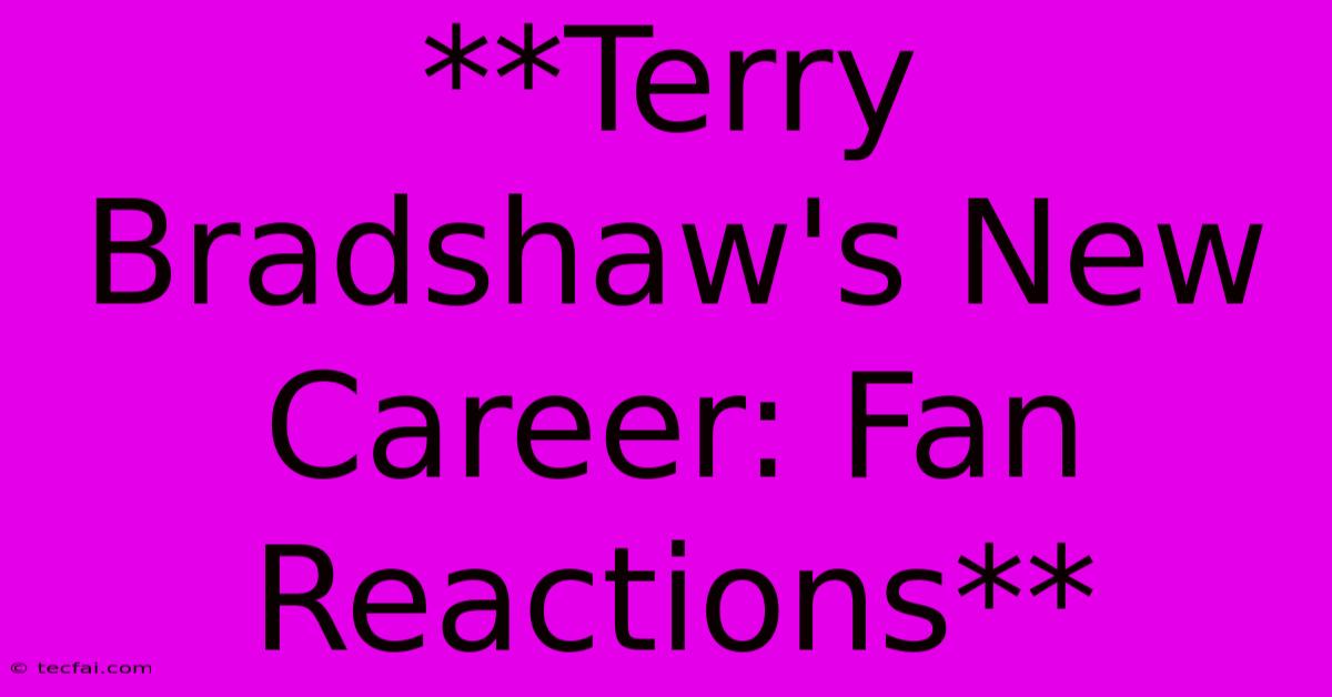 **Terry Bradshaw's New Career: Fan Reactions** 