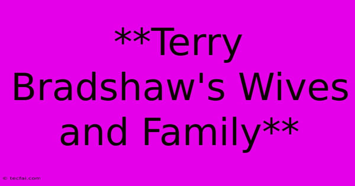 **Terry Bradshaw's Wives And Family**