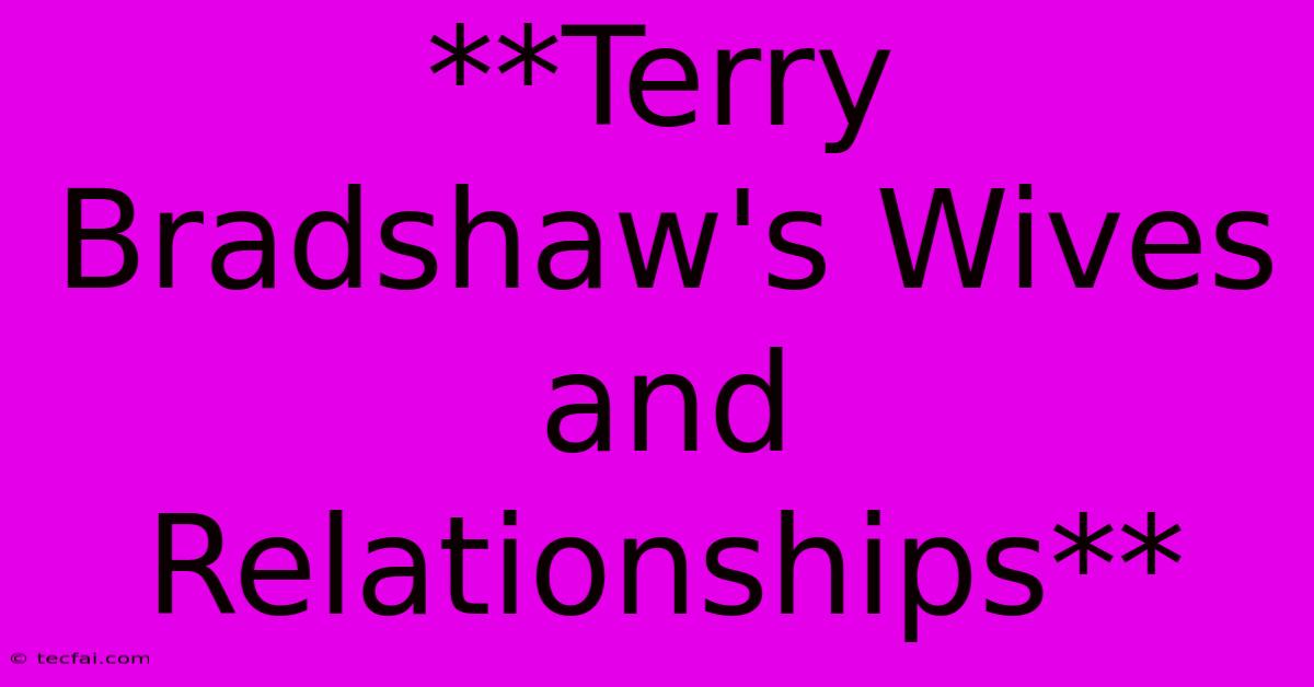 **Terry Bradshaw's Wives And Relationships**