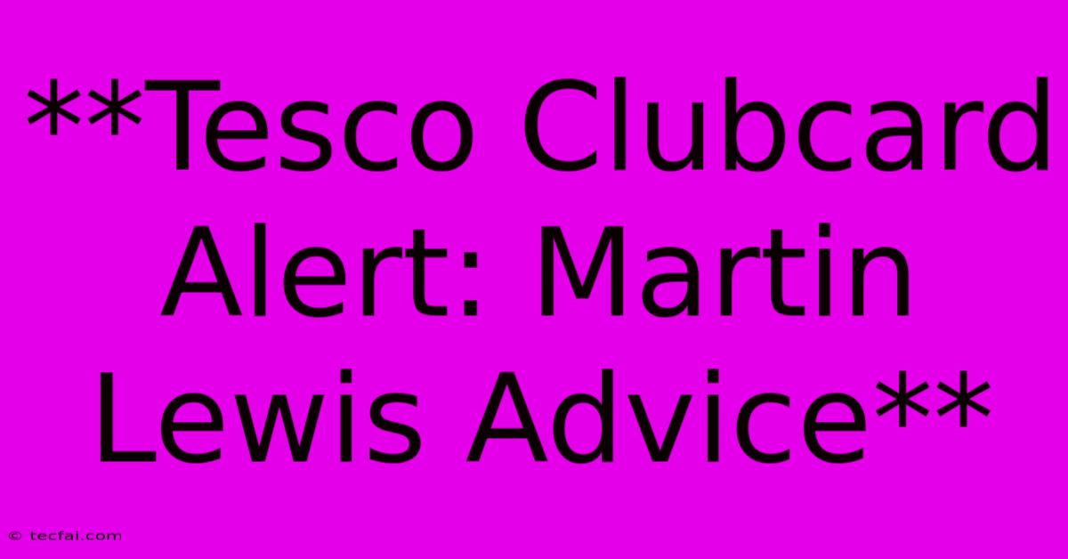 **Tesco Clubcard Alert: Martin Lewis Advice**