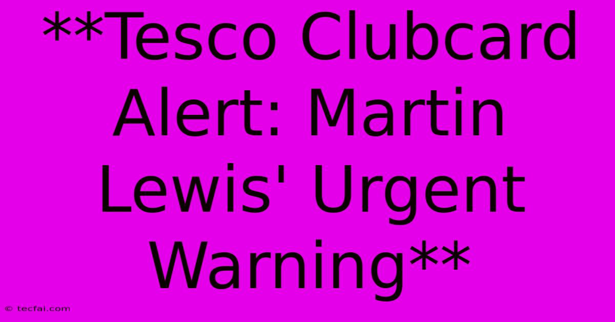 **Tesco Clubcard Alert: Martin Lewis' Urgent Warning**