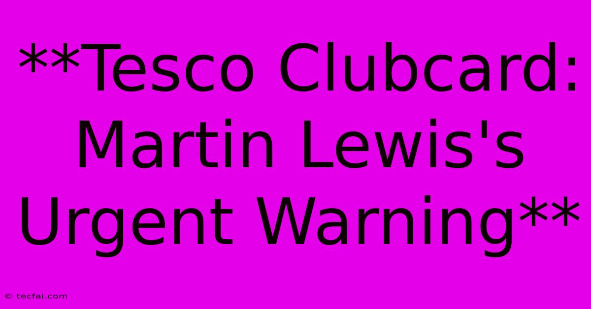 **Tesco Clubcard: Martin Lewis's Urgent Warning** 