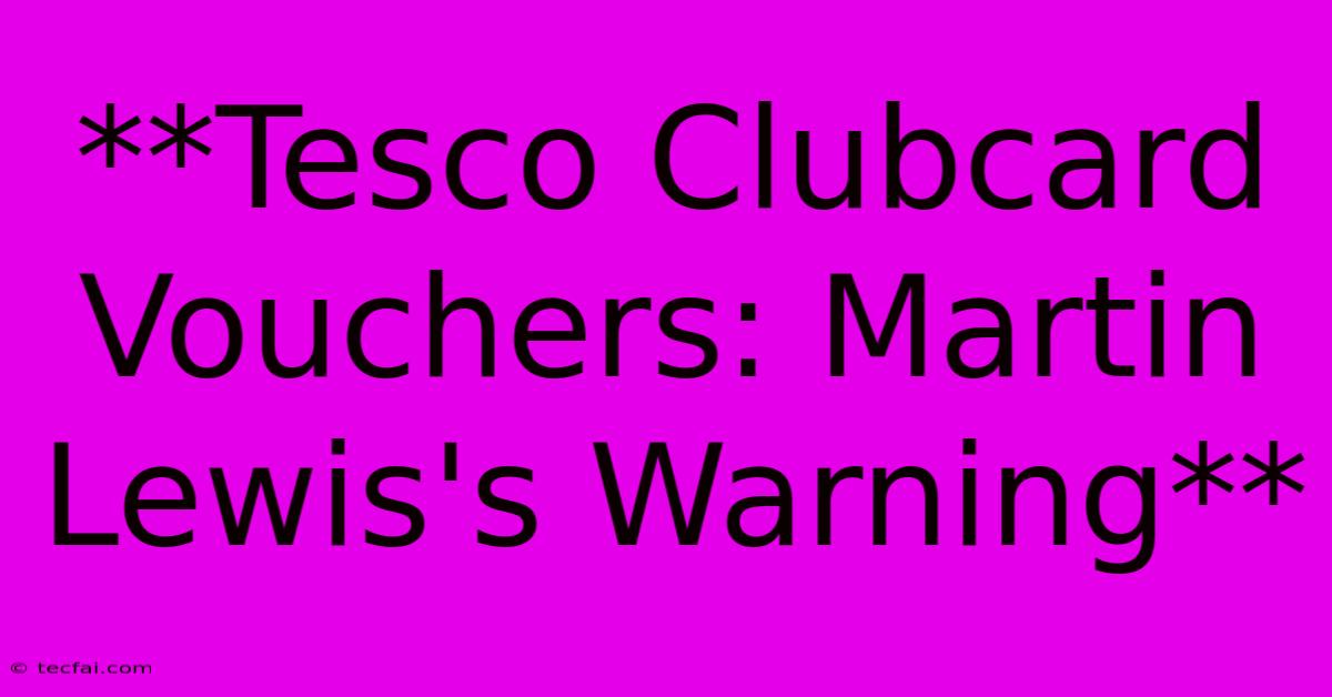 **Tesco Clubcard Vouchers: Martin Lewis's Warning**