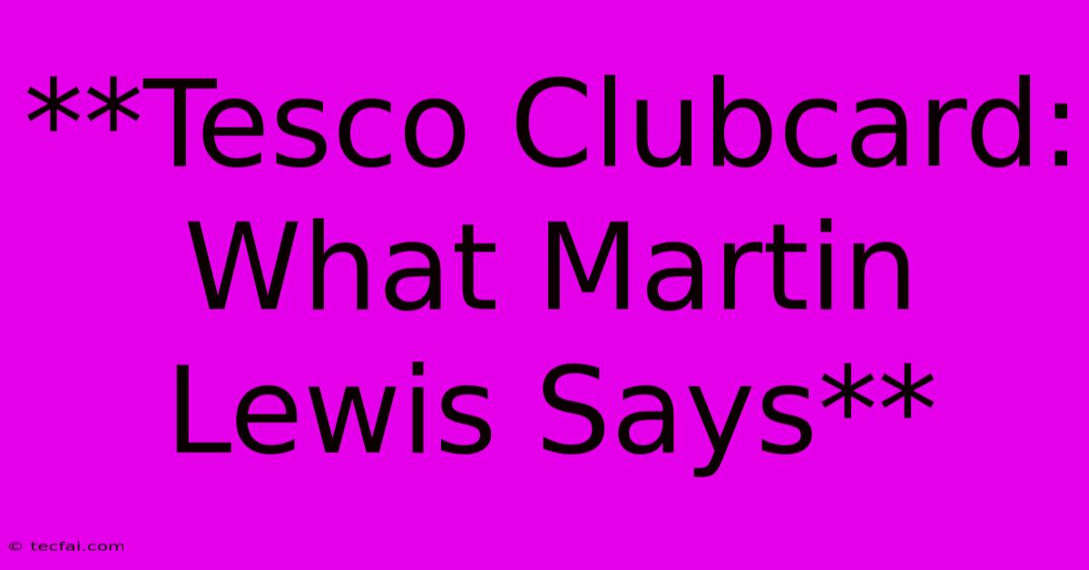 **Tesco Clubcard: What Martin Lewis Says**