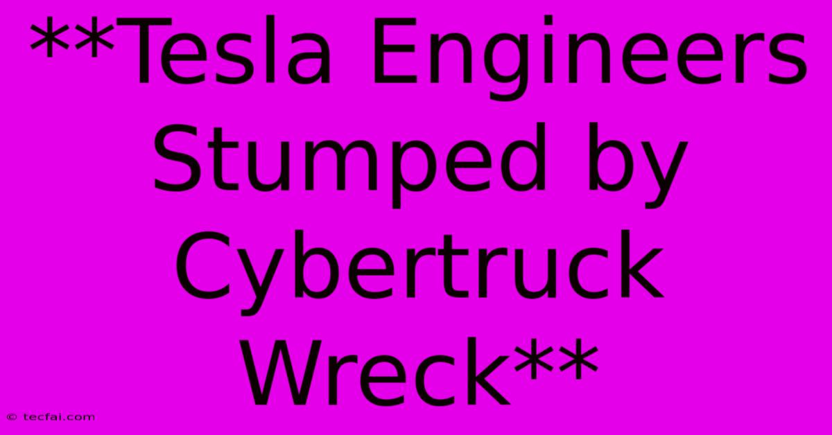 **Tesla Engineers Stumped By Cybertruck Wreck**