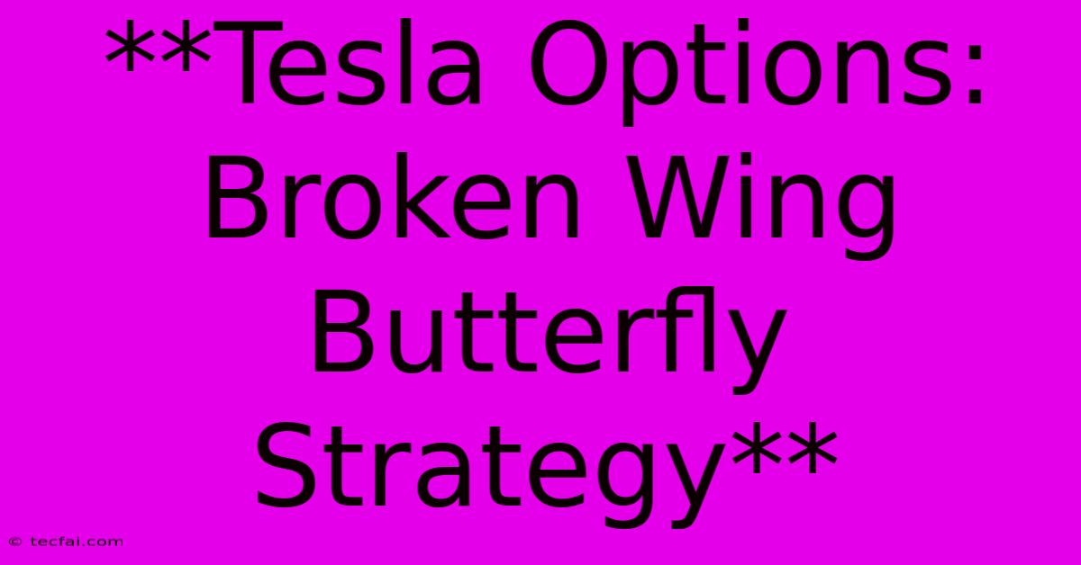 **Tesla Options: Broken Wing Butterfly Strategy** 