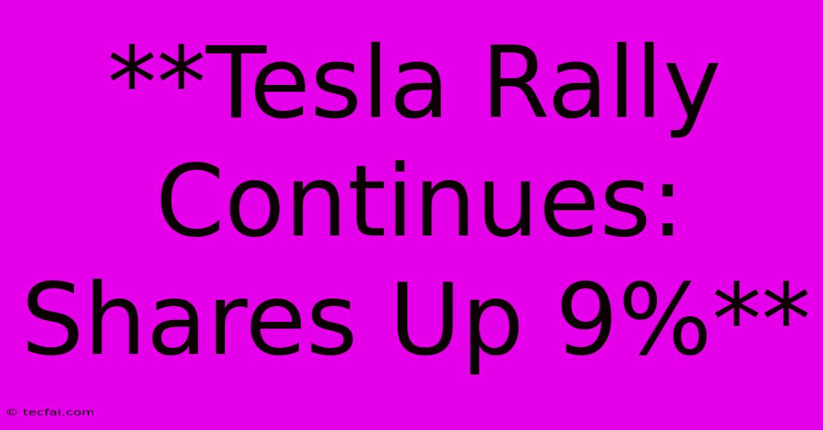 **Tesla Rally Continues: Shares Up 9%**