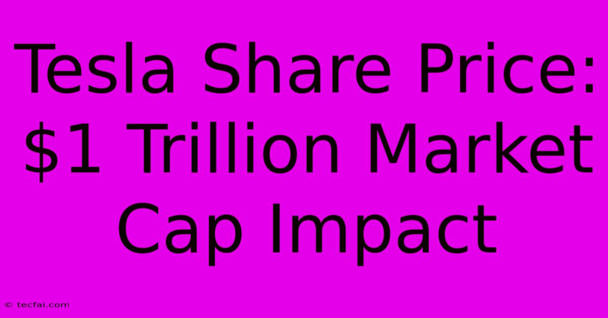 Tesla Share Price: $1 Trillion Market Cap Impact