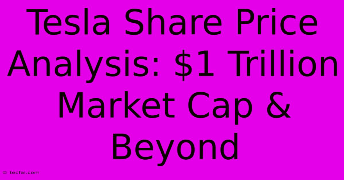 Tesla Share Price Analysis: $1 Trillion Market Cap & Beyond 