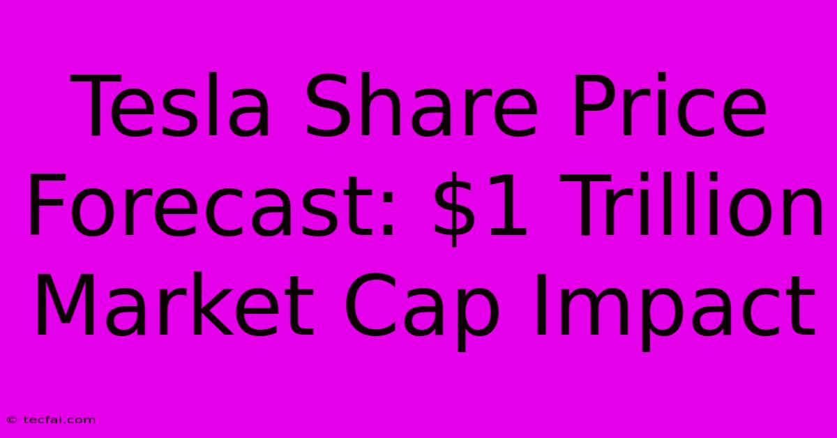 Tesla Share Price Forecast: $1 Trillion Market Cap Impact