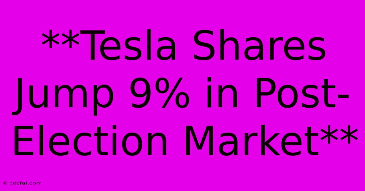 **Tesla Shares Jump 9% In Post-Election Market** 