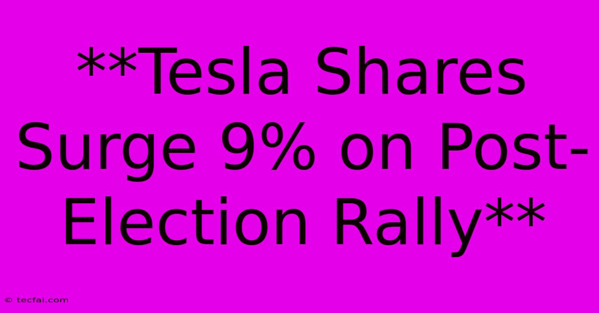 **Tesla Shares Surge 9% On Post-Election Rally**