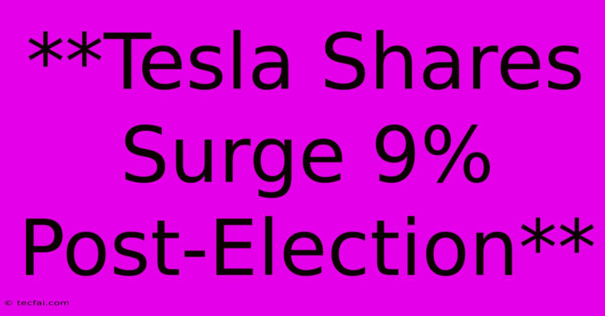 **Tesla Shares Surge 9% Post-Election**