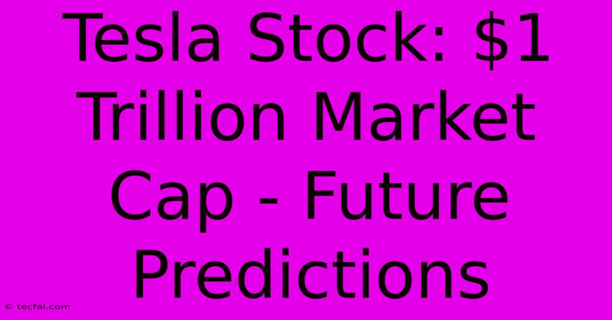 Tesla Stock: $1 Trillion Market Cap - Future Predictions