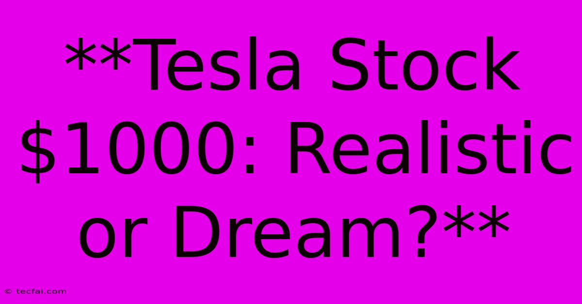 **Tesla Stock $1000: Realistic Or Dream?**