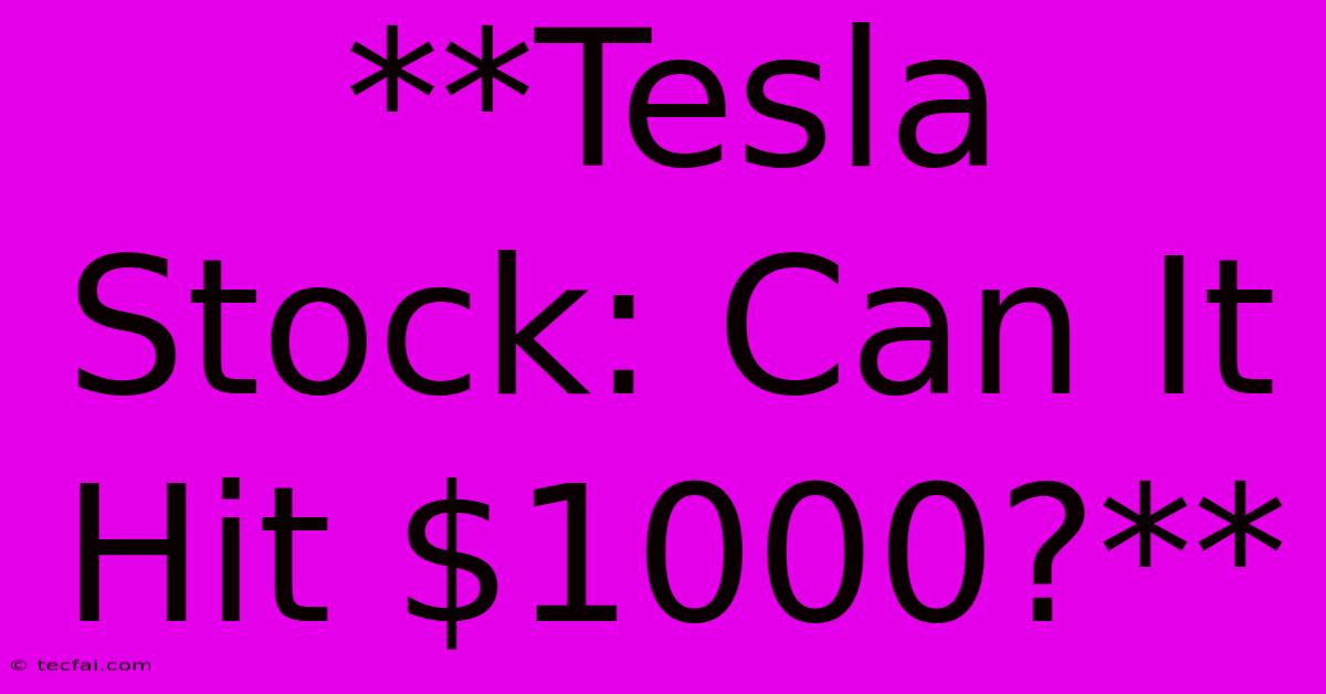 **Tesla Stock: Can It Hit $1000?**