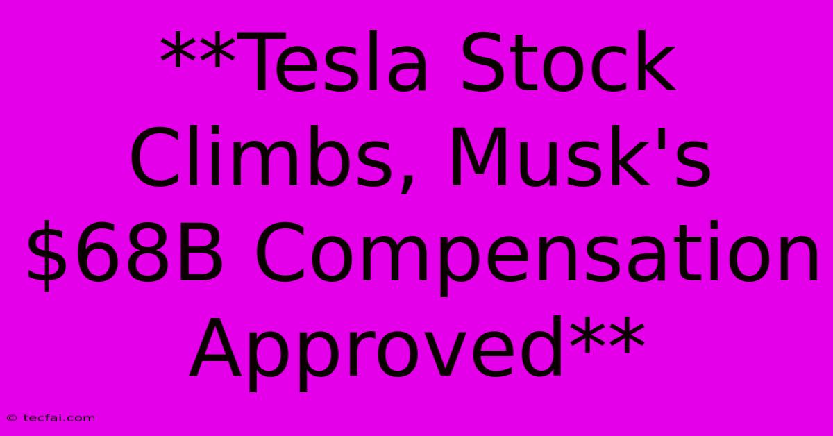 **Tesla Stock Climbs, Musk's $68B Compensation Approved** 