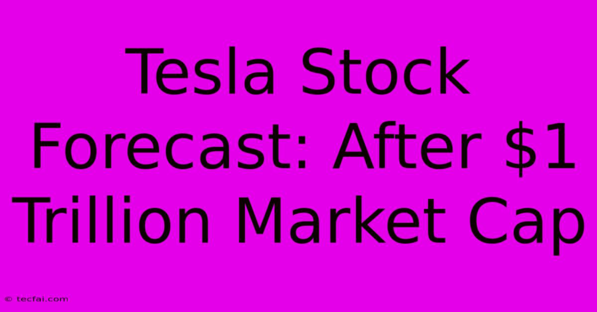 Tesla Stock Forecast: After $1 Trillion Market Cap 