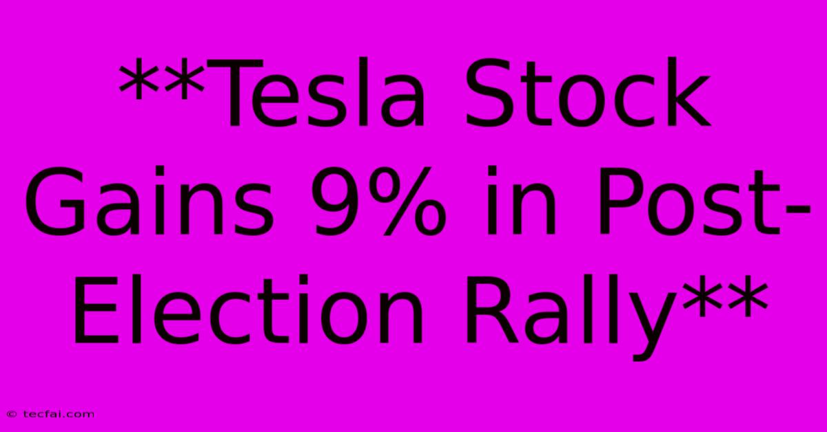 **Tesla Stock Gains 9% In Post-Election Rally**