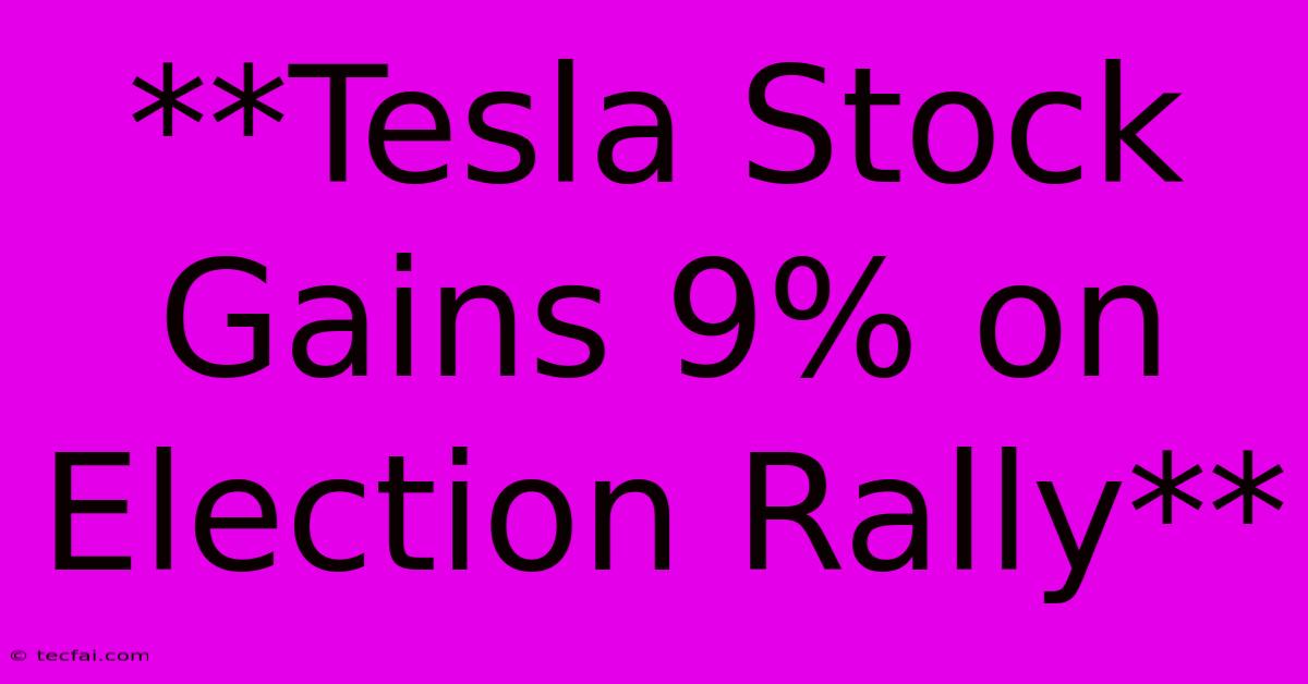 **Tesla Stock Gains 9% On Election Rally** 