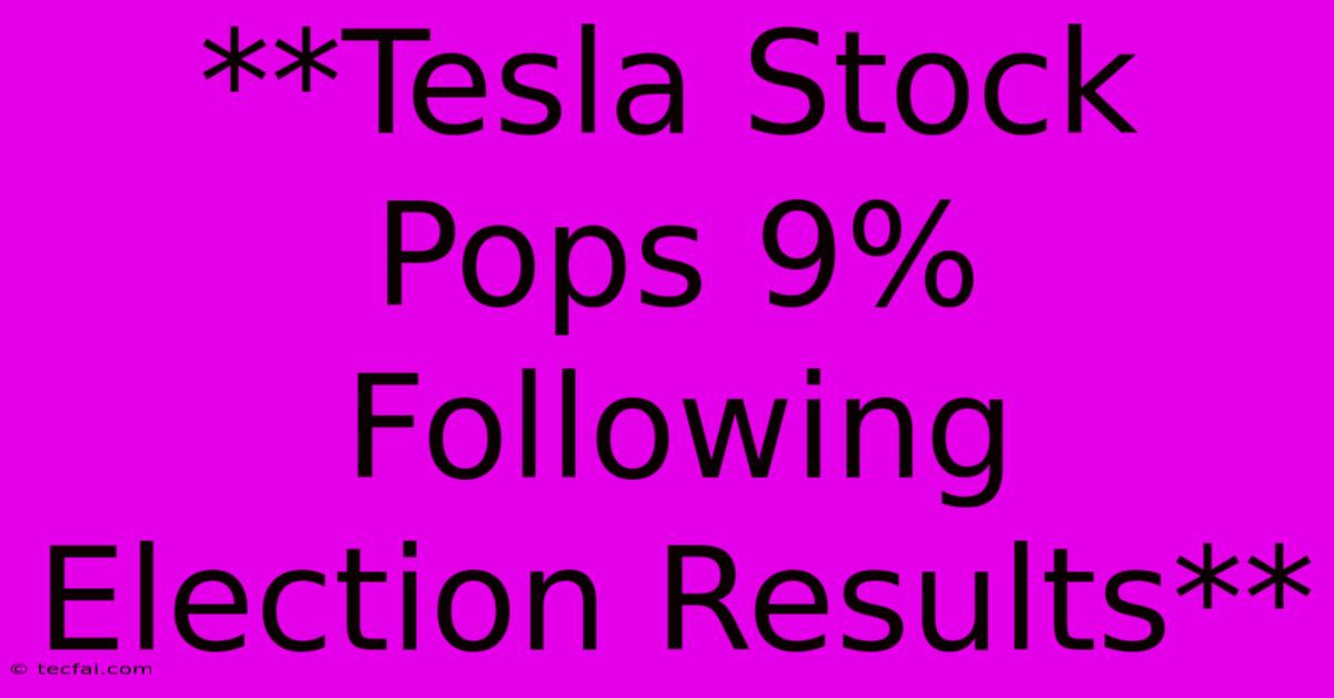 **Tesla Stock Pops 9% Following Election Results**