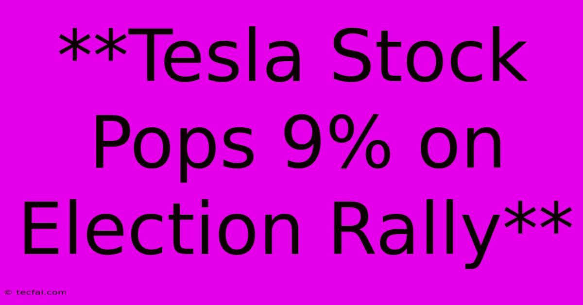 **Tesla Stock Pops 9% On Election Rally** 