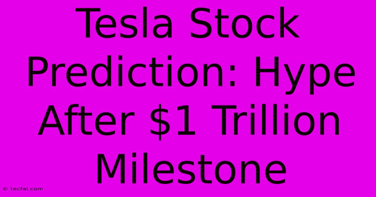 Tesla Stock Prediction: Hype After $1 Trillion Milestone