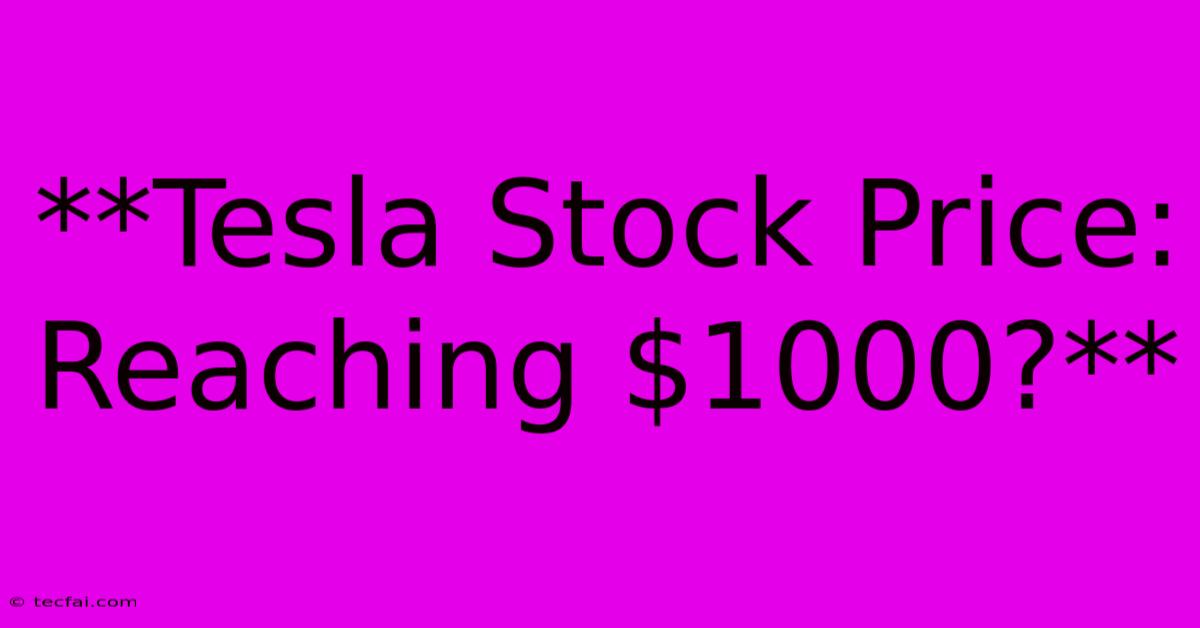 **Tesla Stock Price: Reaching $1000?**