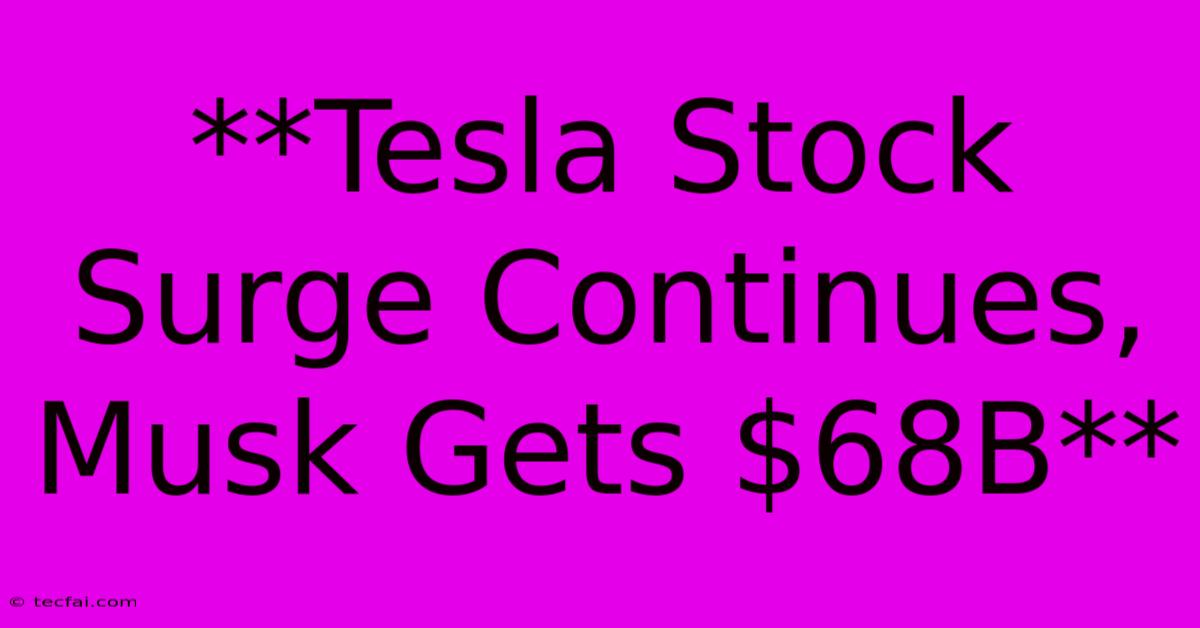 **Tesla Stock Surge Continues, Musk Gets $68B**