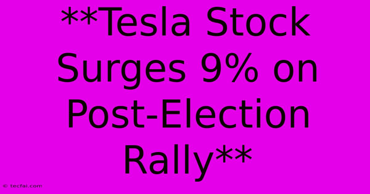 **Tesla Stock Surges 9% On Post-Election Rally**